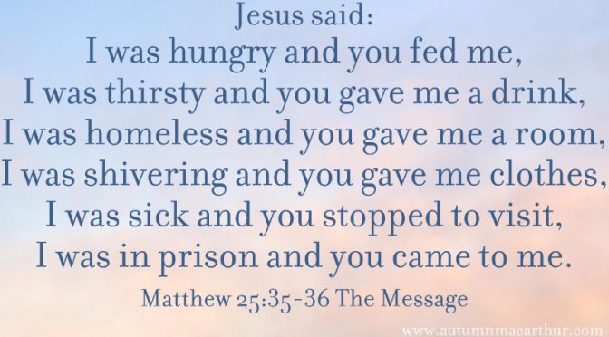 Hungry fed me Thirsty gave me a drink Matthew 25 35 36 The Message